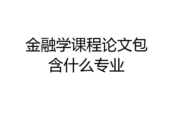 金融学课程论文包含什么专业