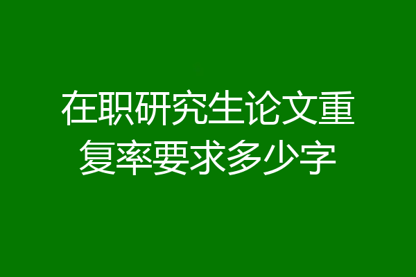 在职研究生论文重复率要求多少字