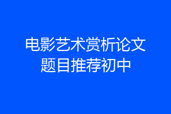 电影艺术赏析论文题目推荐初中