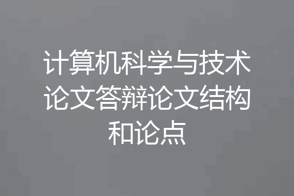 计算机科学与技术论文答辩论文结构和论点