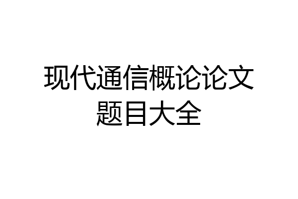 现代通信概论论文题目大全