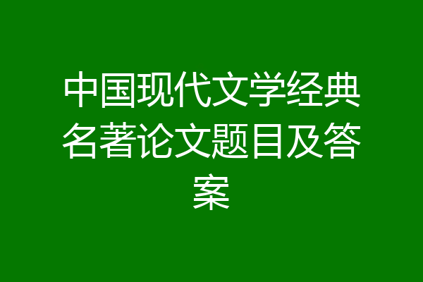 中国现代文学经典名著论文题目及答案