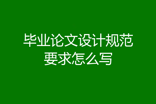 毕业论文设计规范要求怎么写