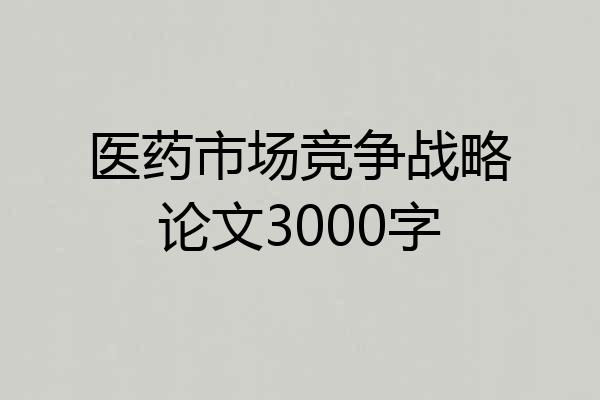 医药市场竞争战略论文3000字