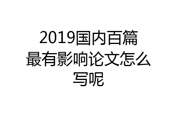 2019国内百篇最有影响论文怎么写呢