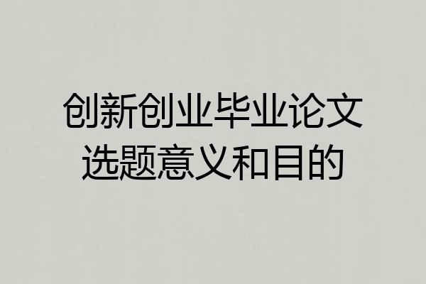 创新创业毕业论文选题意义和目的
