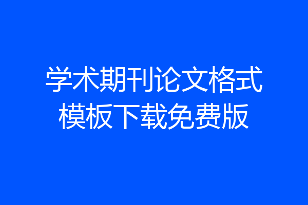 学术期刊论文格式模板下载免费版