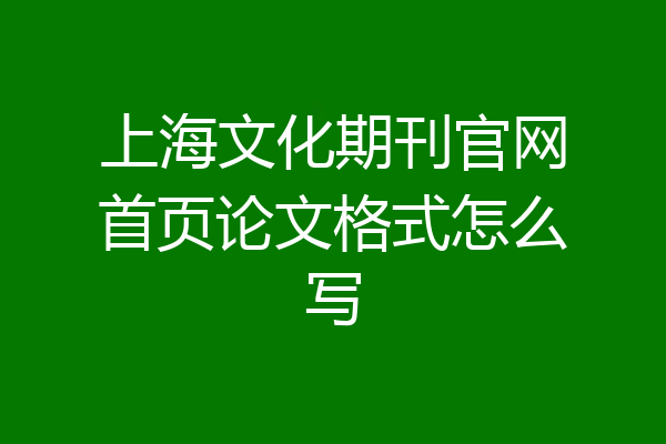 上海文化期刊官网首页论文格式怎么写