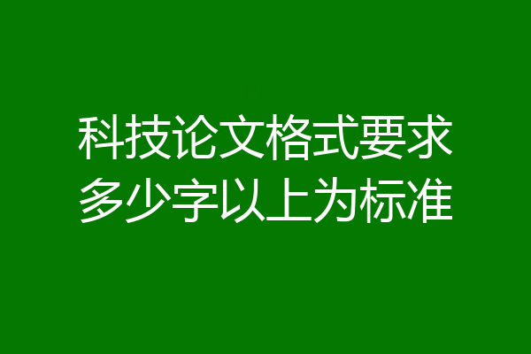 科技论文格式要求多少字以上为标准