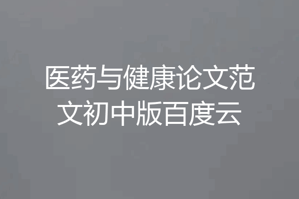 医药与健康论文范文初中版百度云