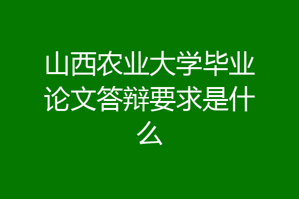 山西农业大学毕业论文答辩要求是什么