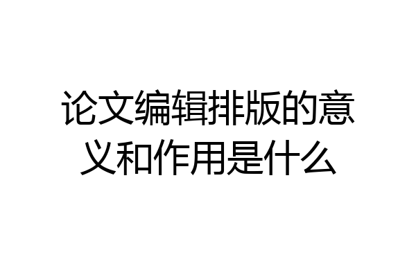 论文编辑排版的意义和作用是什么