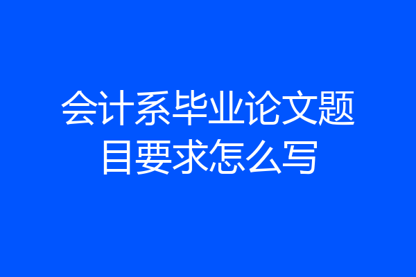 会计系毕业论文题目要求怎么写