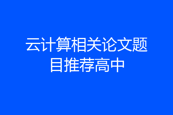 云计算相关论文题目推荐高中