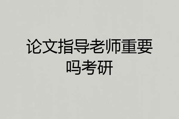论文指导老师重要吗考研