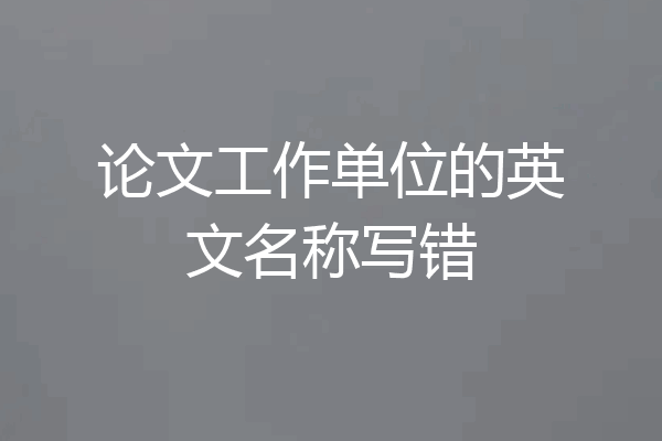 论文工作单位的英文名称写错