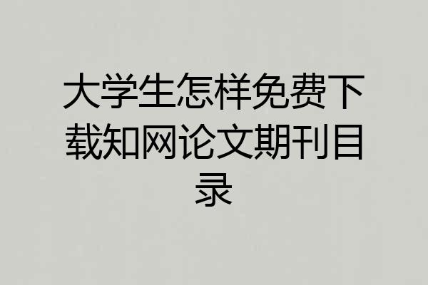 大学生怎样免费下载知网论文期刊目录