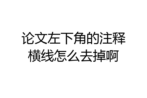 论文左下角的注释横线怎么去掉啊