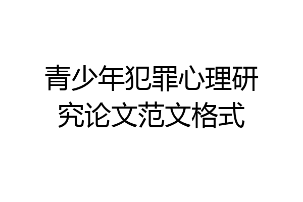 青少年犯罪心理研究论文范文格式