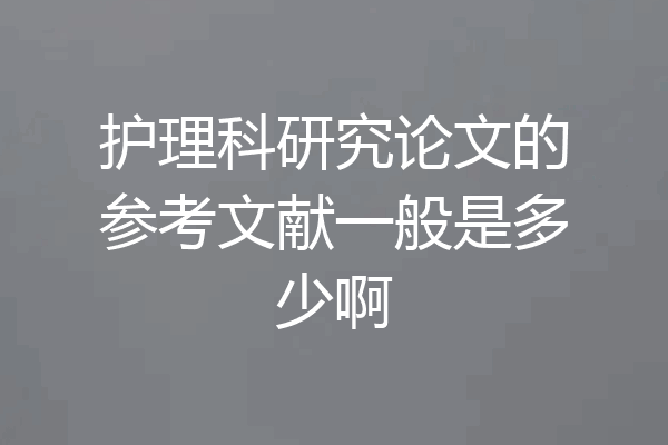 护理科研究论文的参考文献一般是多少啊