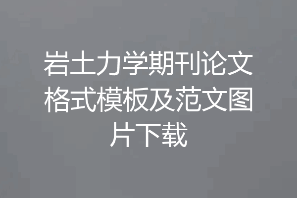 岩土力学期刊论文格式模板及范文图片下载