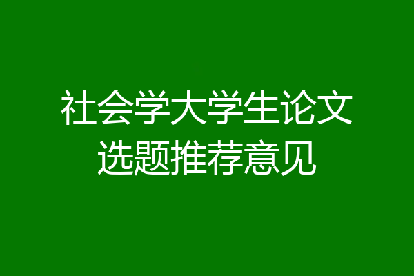 社会学大学生论文选题推荐意见
