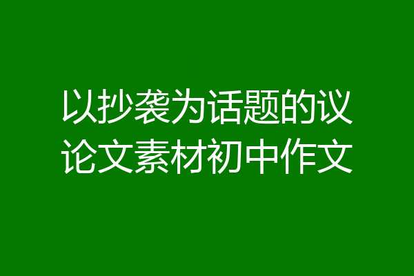 以抄袭为话题的议论文素材初中作文