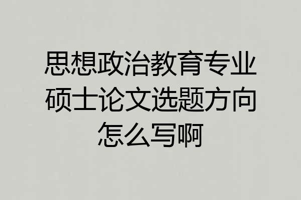 思想政治教育专业硕士论文选题方向怎么写啊