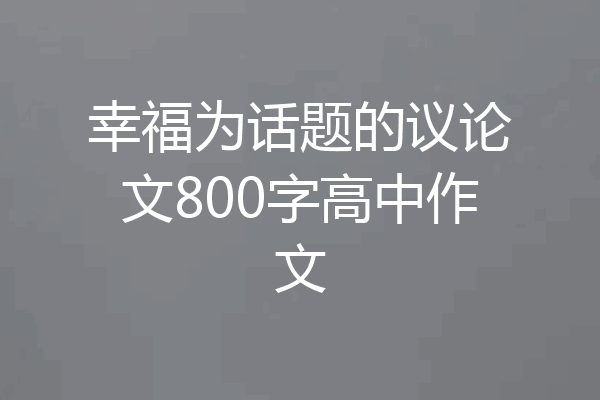 幸福为话题的议论文800字高中作文