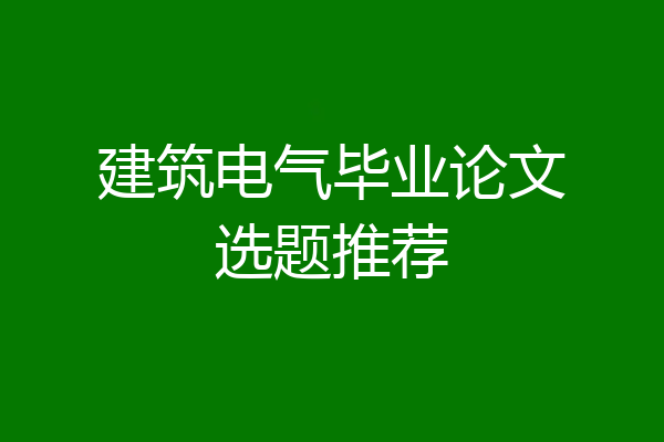 建筑电气毕业论文选题推荐