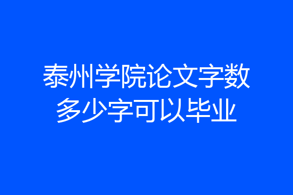 泰州学院论文字数多少字可以毕业