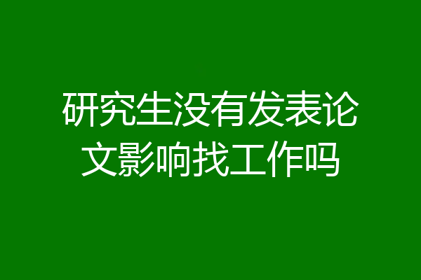 研究生没有发表论文影响找工作吗