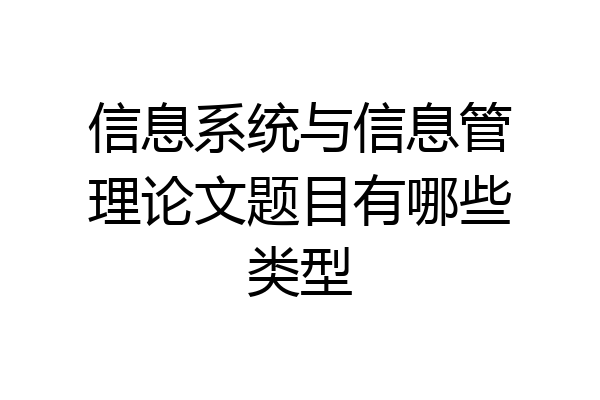信息系统与信息管理论文题目有哪些类型