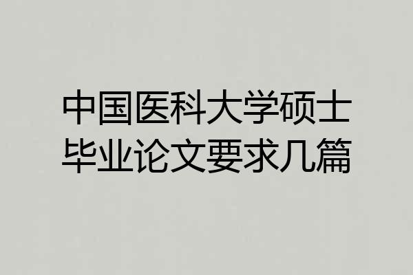 中国医科大学硕士毕业论文要求几篇