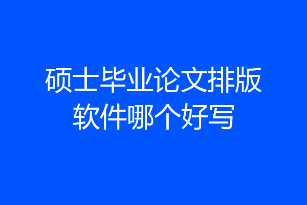 硕士毕业论文排版软件哪个好写