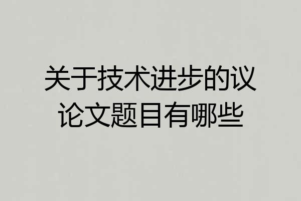 关于技术进步的议论文题目有哪些