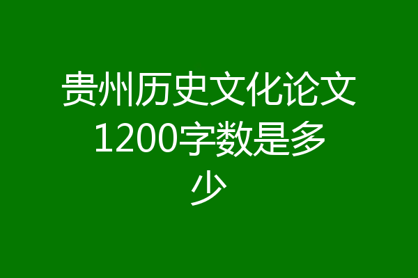 贵州历史文化论文1200字数是多少