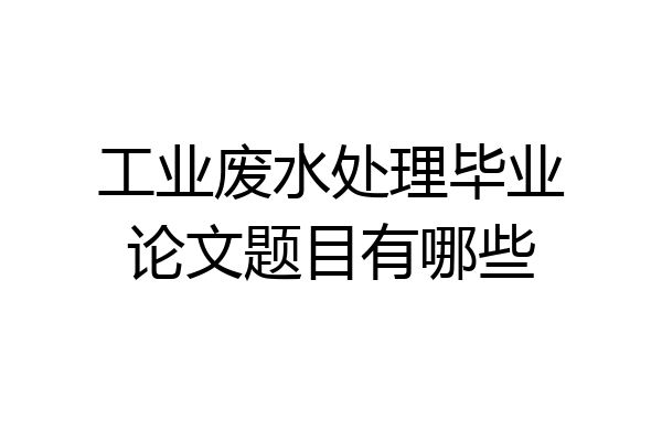 工业废水处理毕业论文题目有哪些