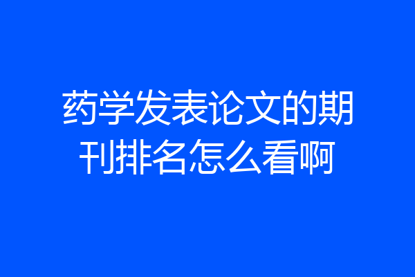 药学发表论文的期刊排名怎么看啊