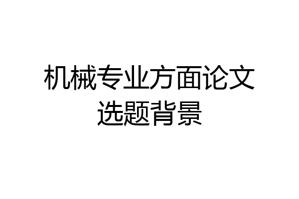 机械专业方面论文选题背景