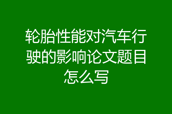 轮胎性能对汽车行驶的影响论文题目怎么写