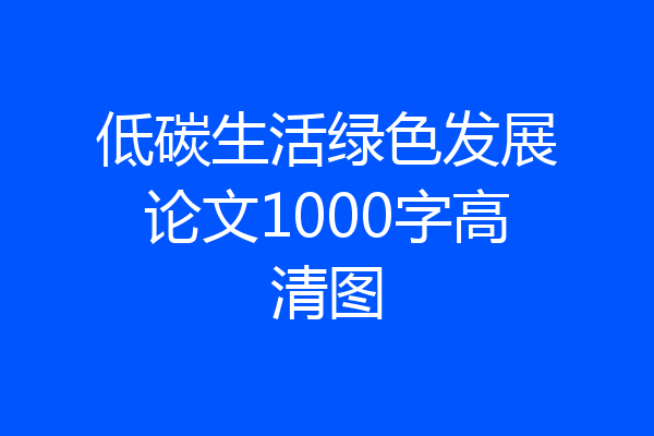 低碳生活绿色发展论文1000字高清图