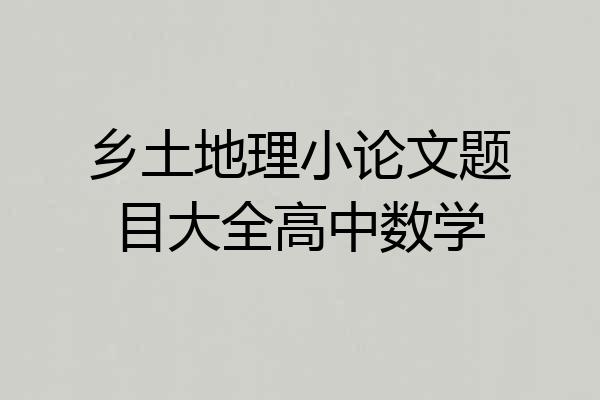 乡土地理小论文题目大全高中数学