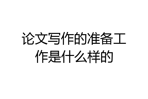 论文写作的准备工作是什么样的