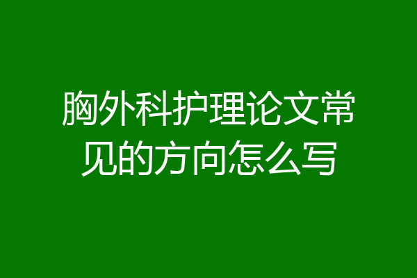 胸外科护理论文常见的方向怎么写