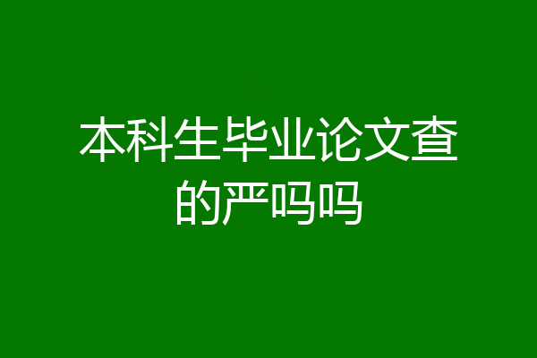 本科生毕业论文查的严吗吗