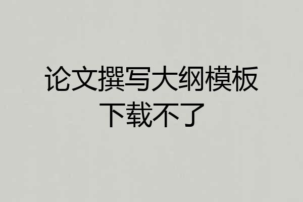 论文撰写大纲模板下载不了