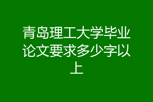 青岛理工大学毕业论文要求多少字以上