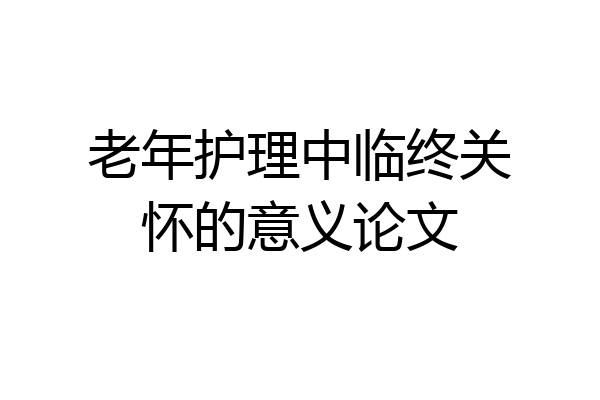 老年护理中临终关怀的意义论文