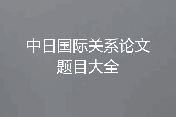中日国际关系论文题目大全